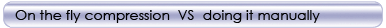 on the fly compression vs doing it manually